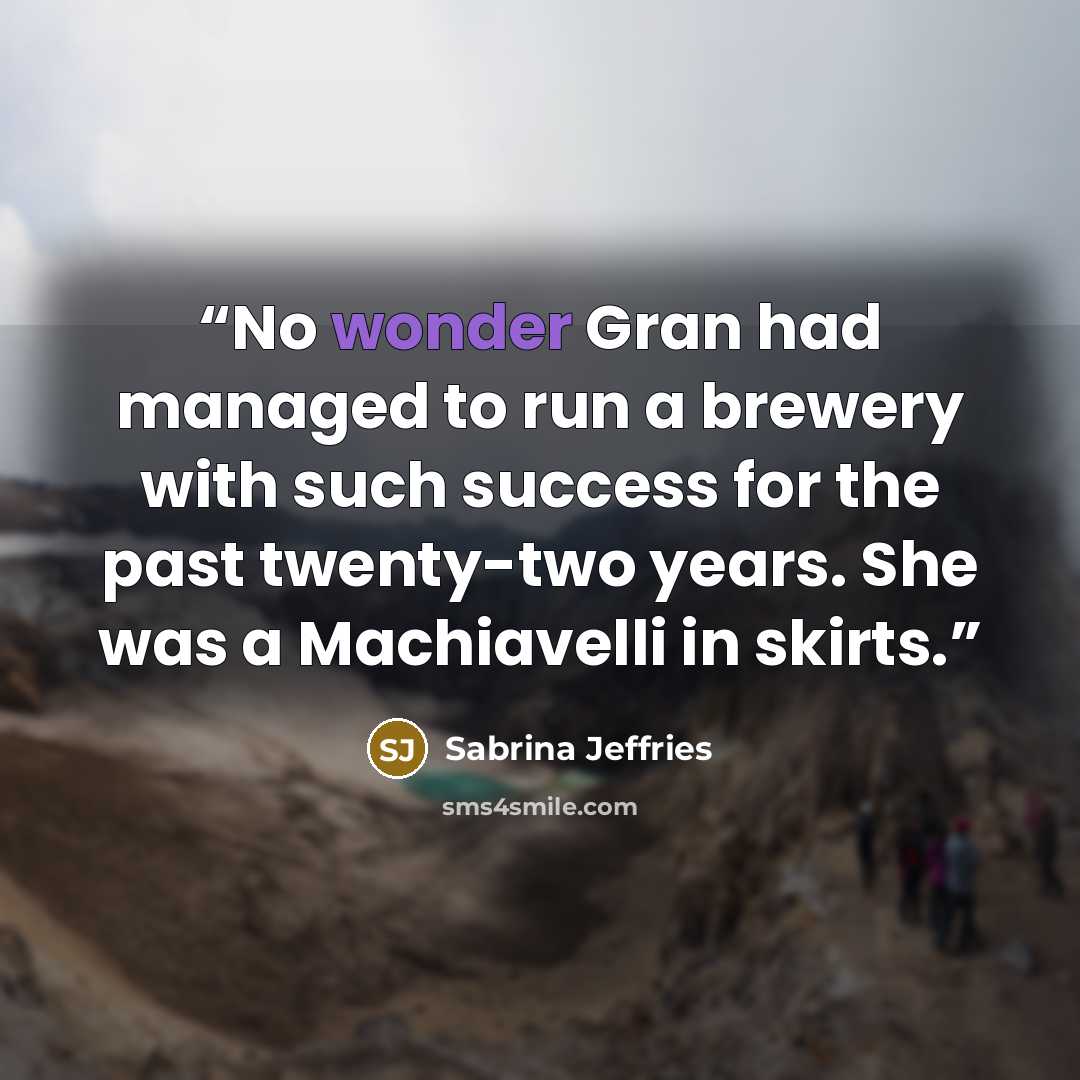 “No wonder Gran had managed to run a brewery with such success for the past twenty-two years. She was a Machiavelli in skirts.” quote by Sabrina Jeffries