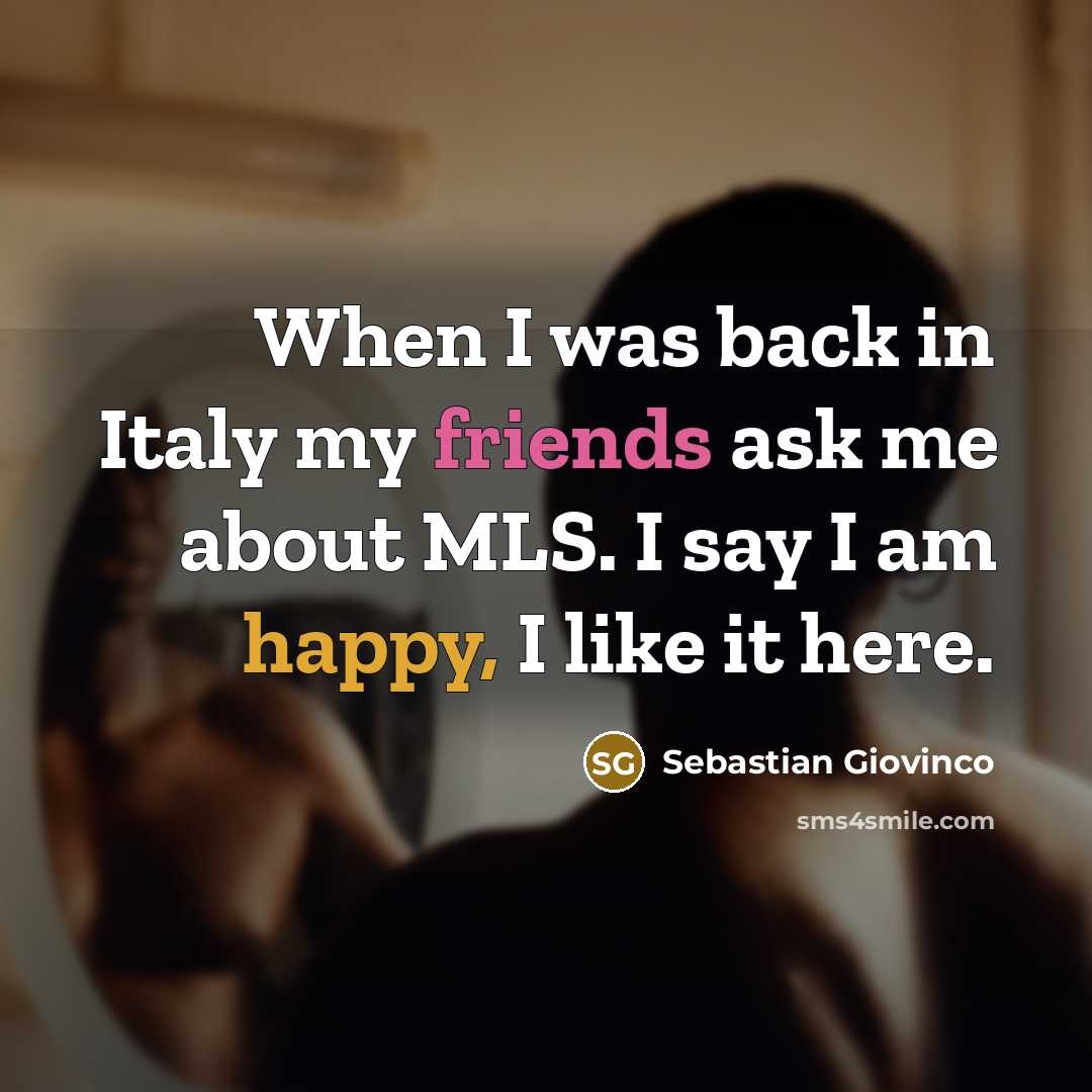 “When I was back in Italy my friends ask me about MLS. I say I am happy, I like it here.” quote by Sebastian Giovinco