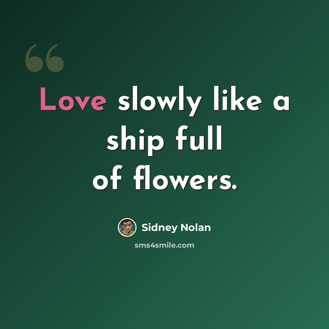 “Love slowly like a ship full of flowers.” quote by Sidney Nolan