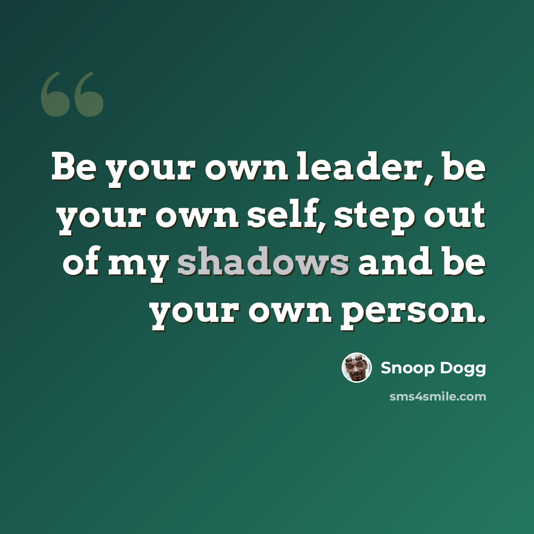 “Be your own leader, be your own self, step out of my shadows and be your own person.” quote by Snoop Dogg