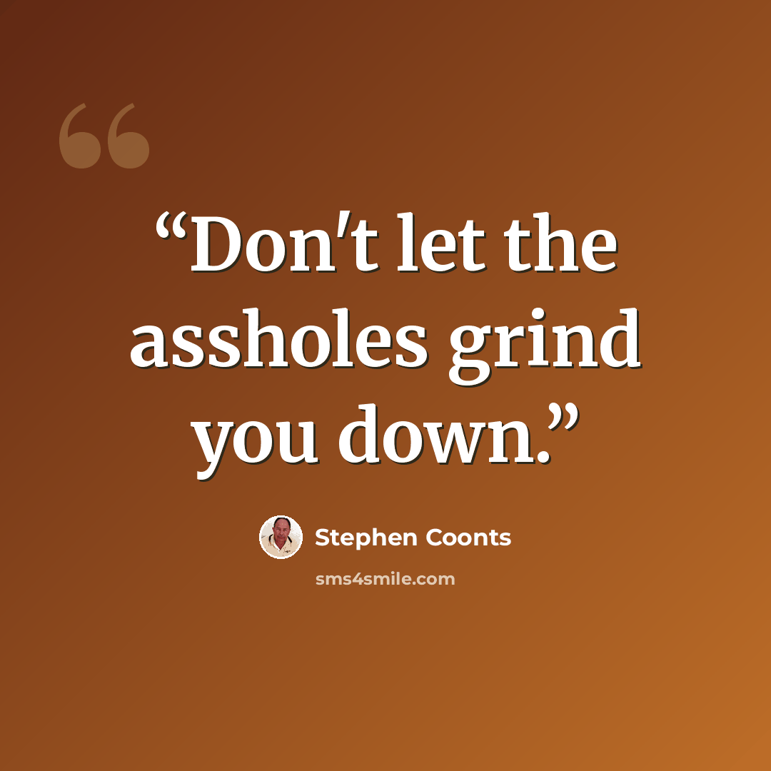 “Don't let the assholes grind you down.” quote by Stephen Coonts