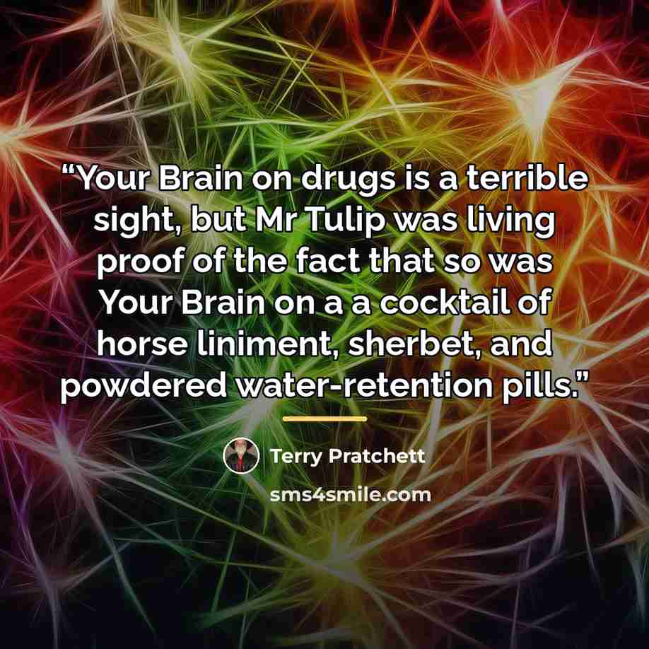 “Your Brain on drugs is a terrible sight, but Mr Tulip was living proof of the fact that so was Your Brain on a a cocktail of horse liniment, sherbet, and powdered water-retention pills.” quote by Terry Pratchett
