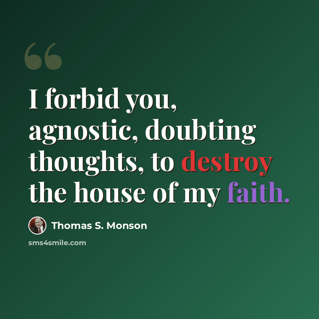 “I forbid you, agnostic, doubting thoughts, to destroy the house of my faith.” quote by Thomas S. Monson