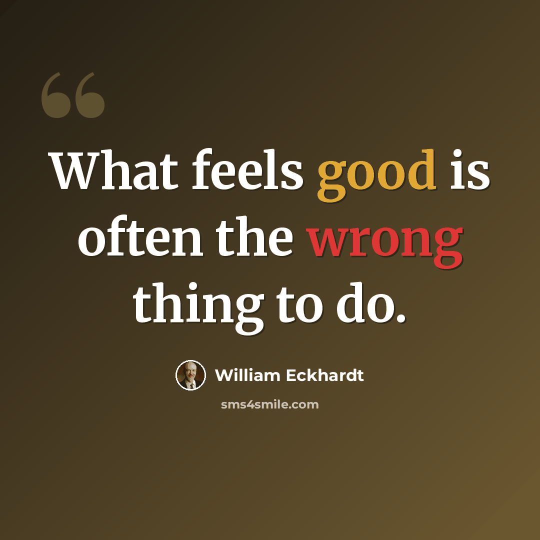 “What feels good is often the wrong thing to do.” quote by William Eckhardt