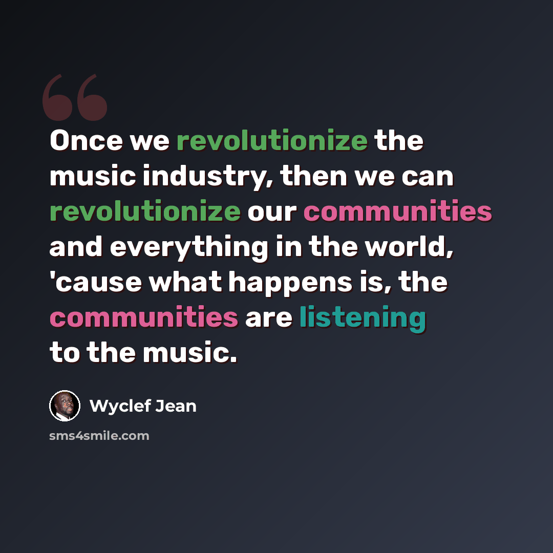 “Once we revolutionize the music industry, then we can revolutionize our communities and everything in the world, 'cause what happens is, the communities are listening to the music.” quote by Wyclef Jean