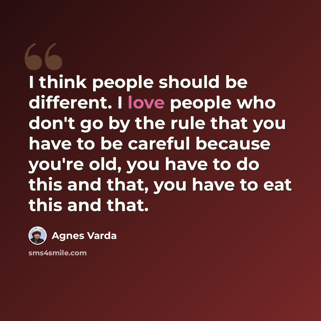 “I think people should be different. I love people who don't go by the rule that you have to be careful because you're old, you have to do this and that, you have to eat this and that.” quote by Agnes Varda