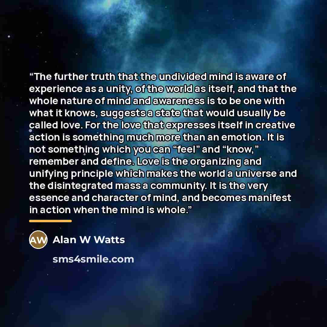 “The further truth that the undivided mind is aware of experience as a unity, of the world as itself, and that the whole nature of mind and awareness is to be one with what it knows, suggests a state that would usually be called love. For the love that expresses itself in creative action is…” quote by Anonymous