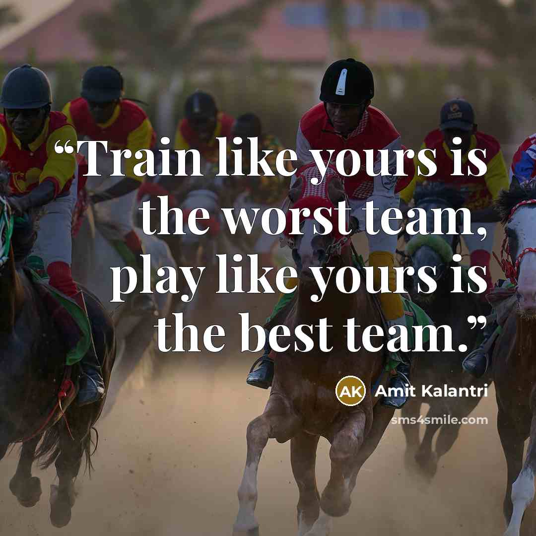 “Train like yours is the worst team, play like yours is the best team.” quote by Amit Kalantri