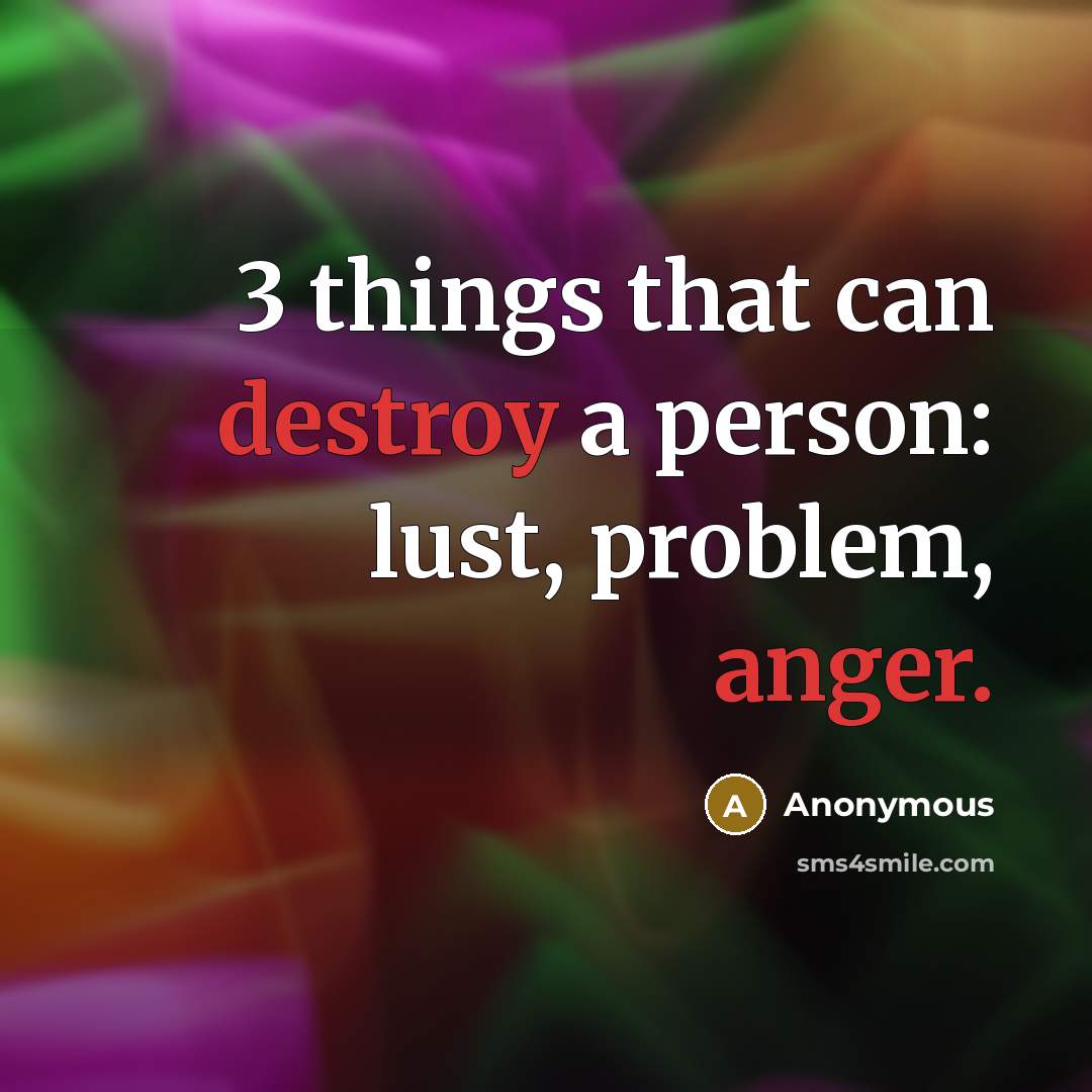 “3 things that can destroy a person: lust, problem, anger.” quote by Anonymous