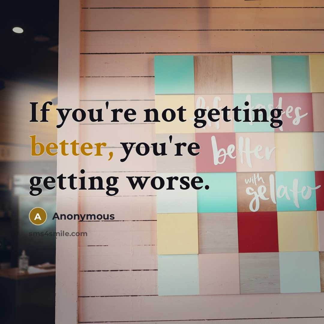 “If you're not getting better, you're getting worse.” quote by Anonymous
