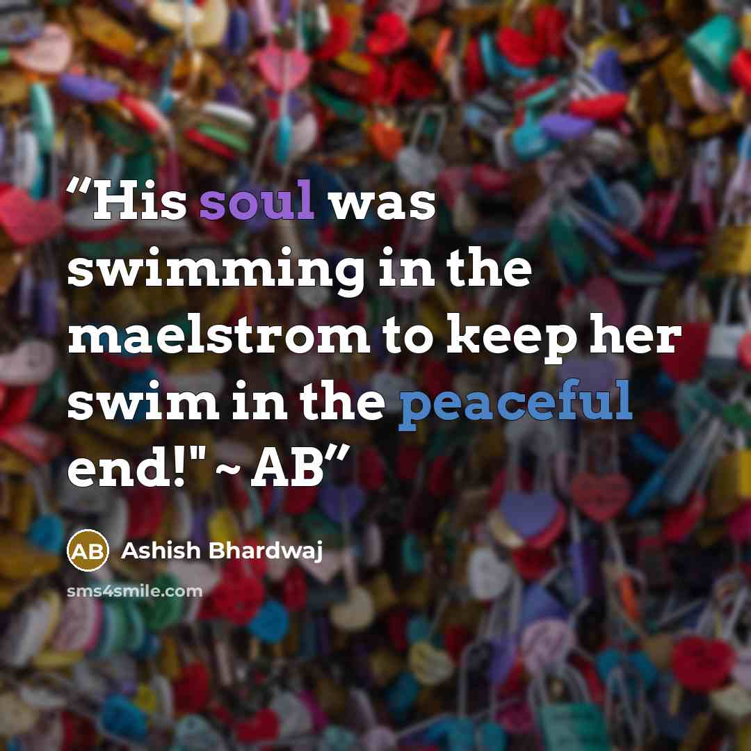 “His soul was swimming in the maelstrom to keep her swim in the peaceful end!" ~ AB” quote by Ashish Bhardwaj
