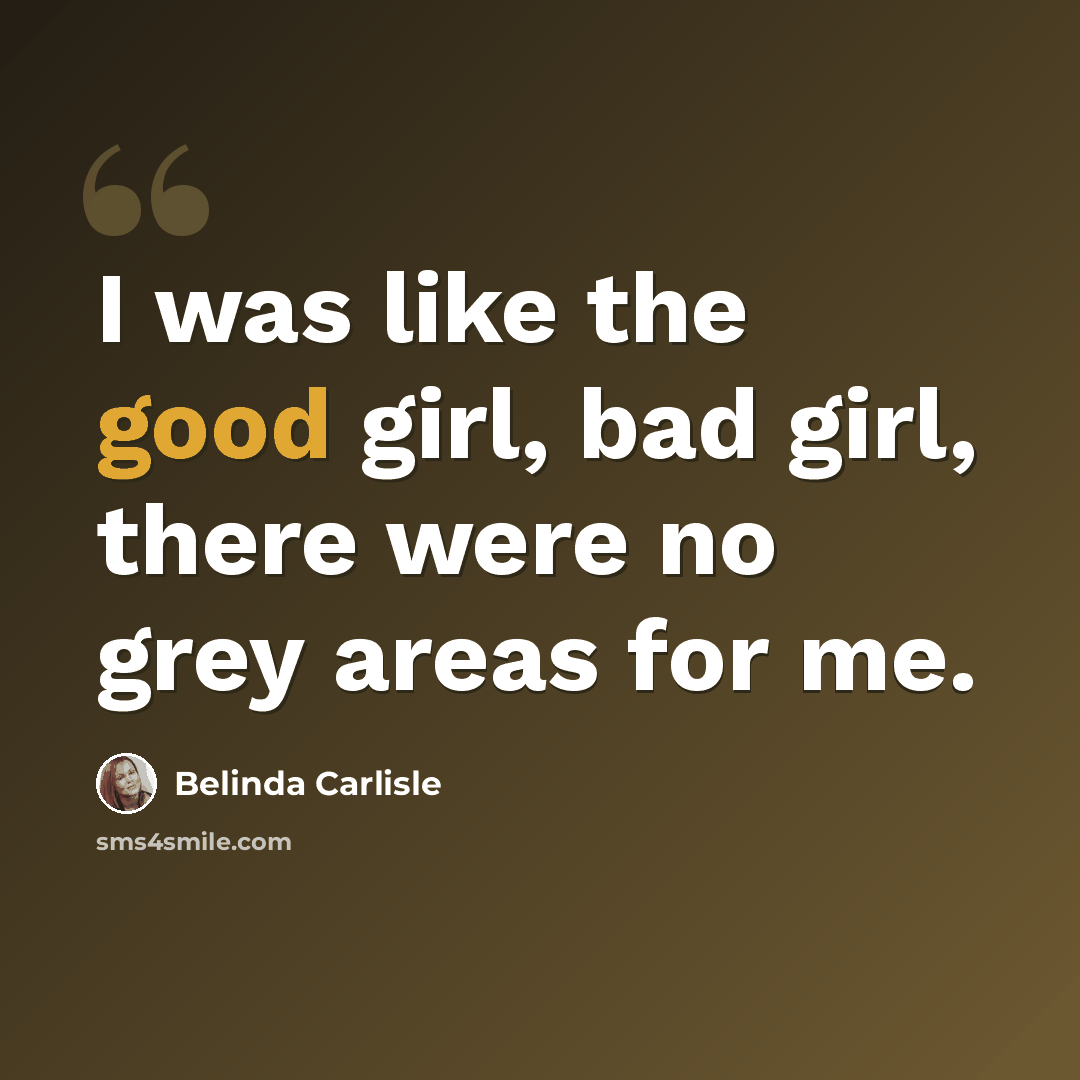 “I was like the good girl, bad girl, there were no grey areas for me.” quote by Belinda Carlisle