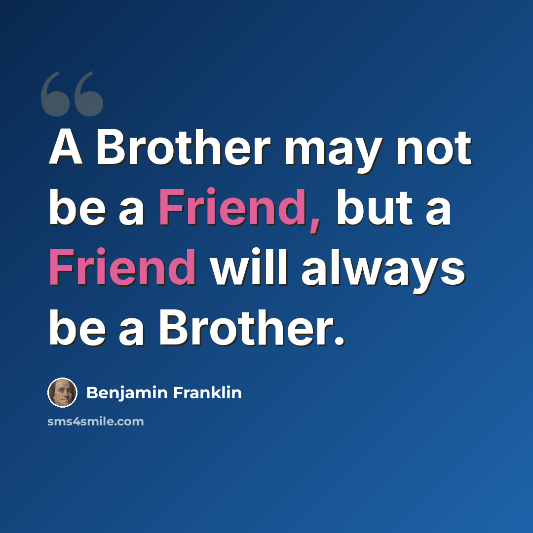 “A Brother may not be a Friend, but a Friend will always be a Brother.” quote by Benjamin Franklin
