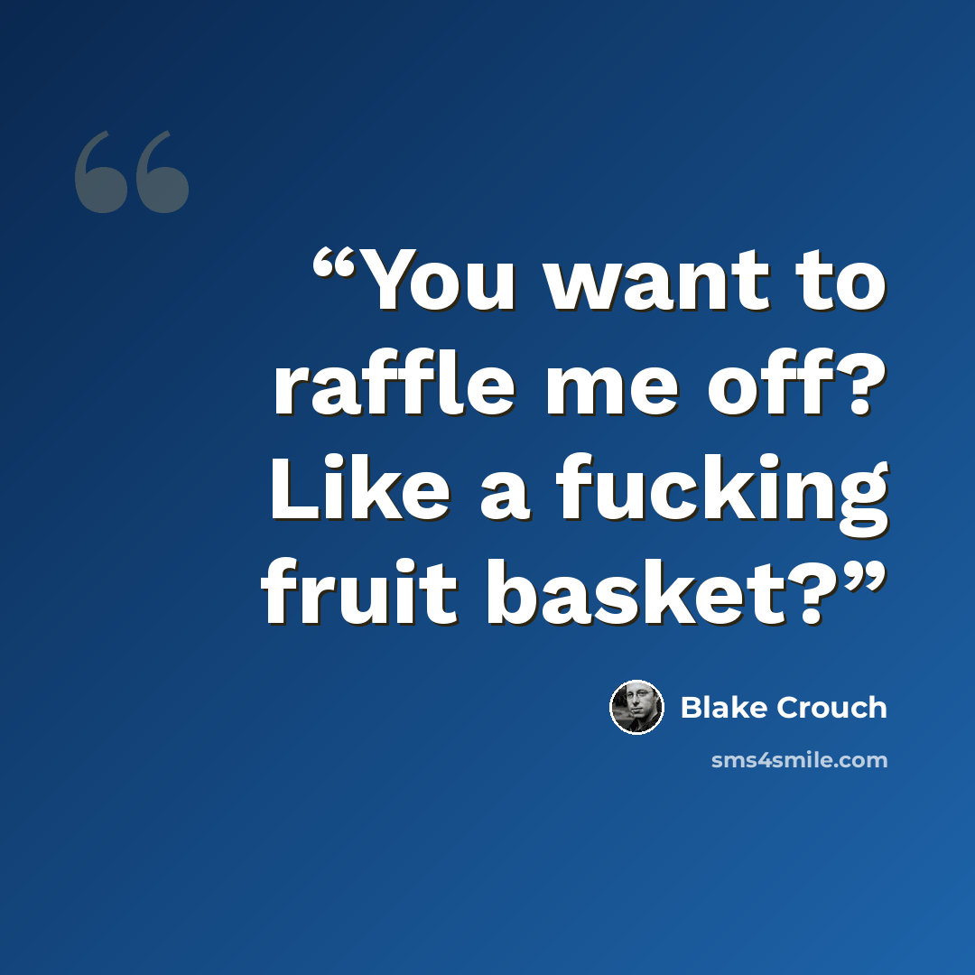 “You want to raffle me off? Like a fucking fruit basket?” quote by Blake Crouch