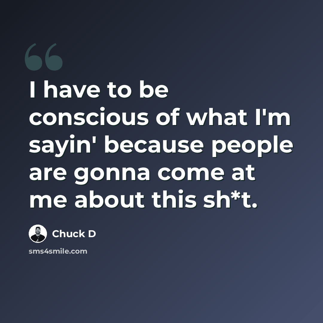 “I have to be conscious of what I'm sayin' because people are gonna come at me about this sh*t.” quote by Chuck D