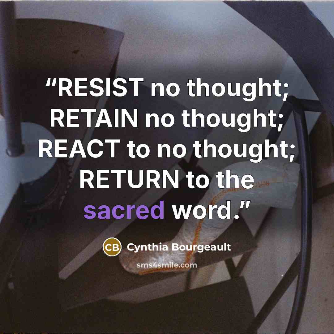 “RESIST no thought; RETAIN no thought; REACT to no thought; RETURN to the sacred word.” quote by Cynthia Bourgeault