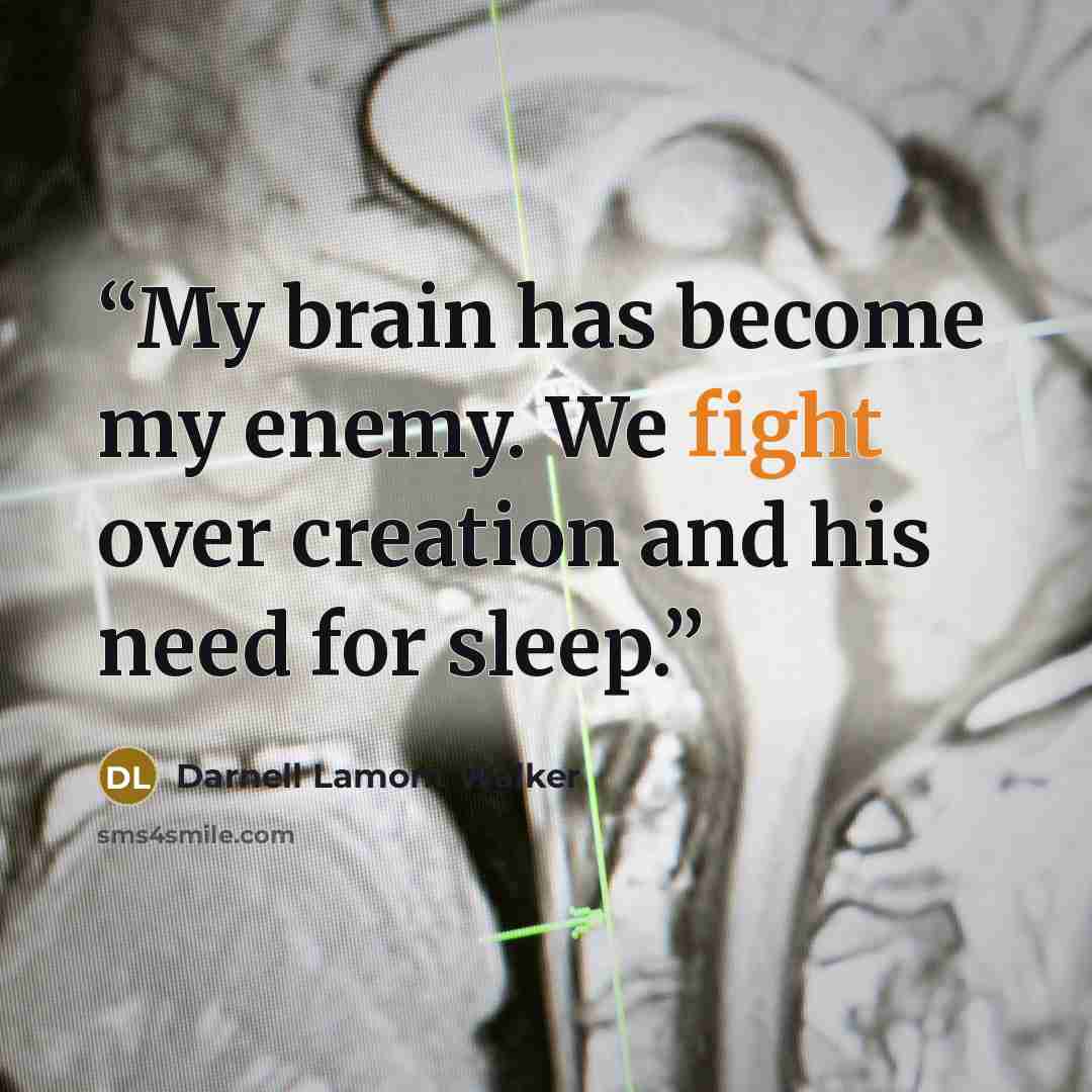 “My brain has become my enemy. We fight over creation and his need for sleep.” quote by Darnell Lamont Walker