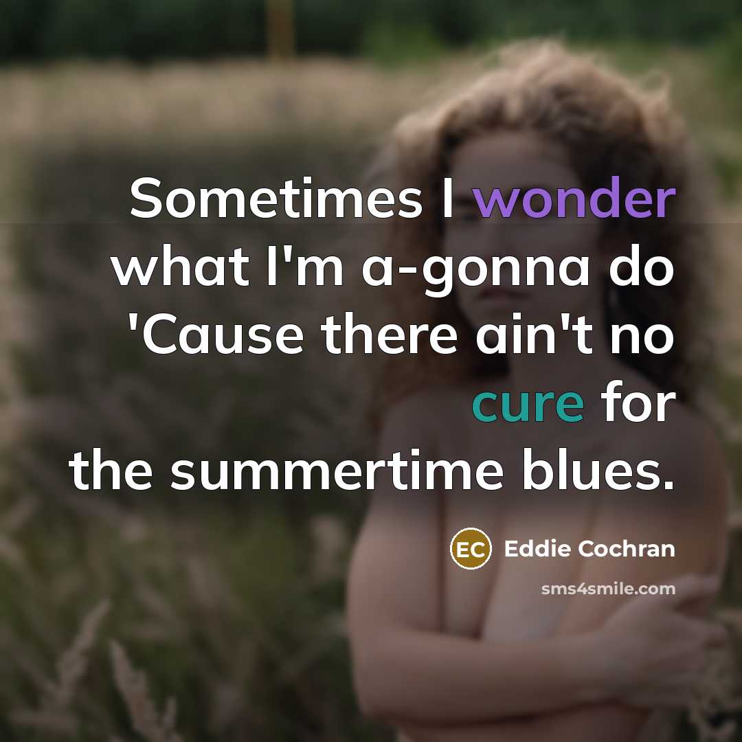 “Sometimes I wonder what I'm a-gonna do 'Cause there ain't no cure for the summertime blues.” quote by Eddie Cochran
