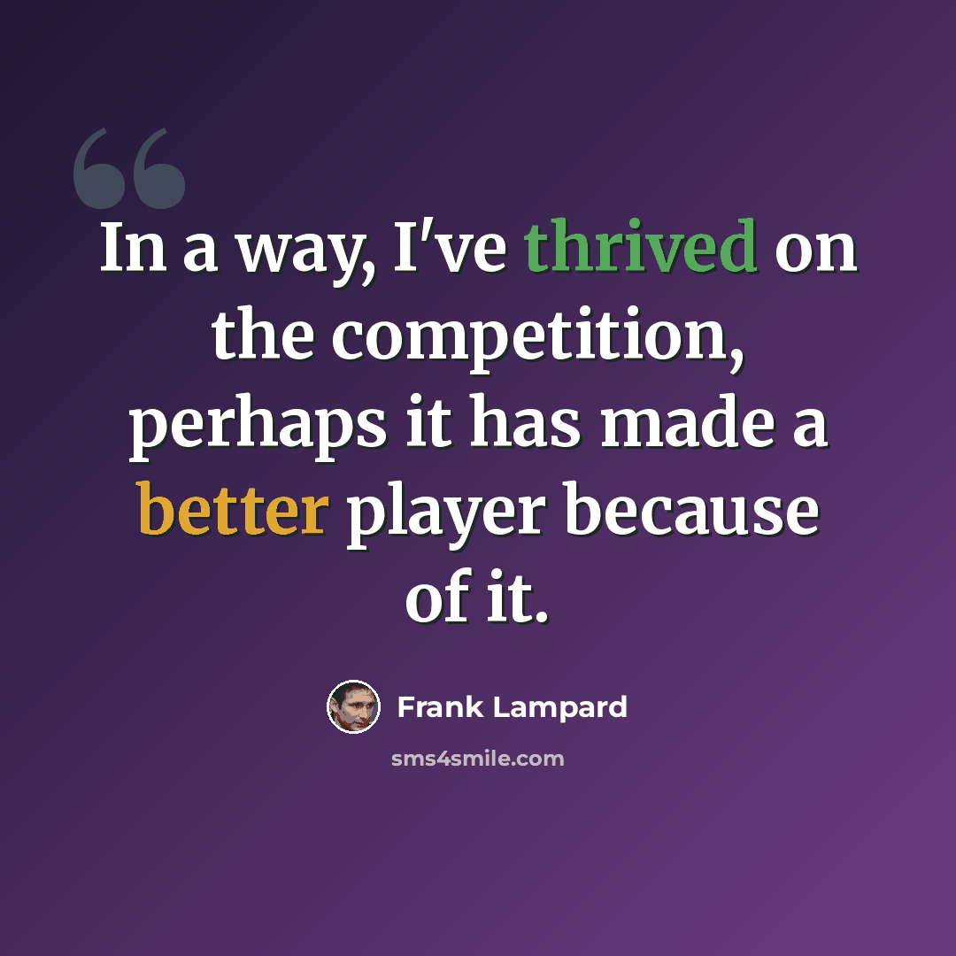 “In a way, I've thrived on the competition, perhaps it has made a better player because of it.” quote by Frank Lampard