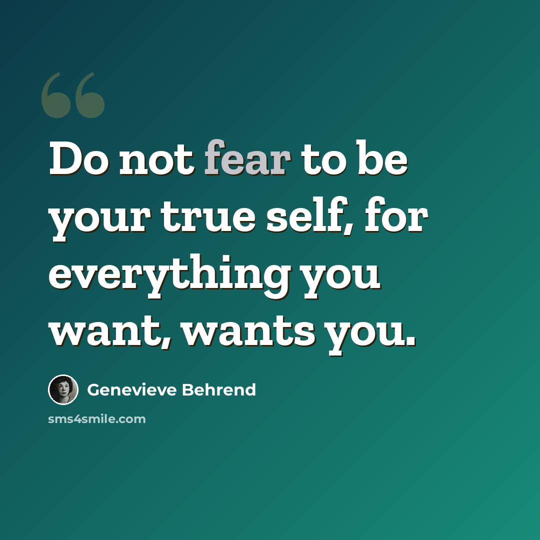 “Do not fear to be your true self, for everything you want, wants you.” quote by Genevieve Behrend