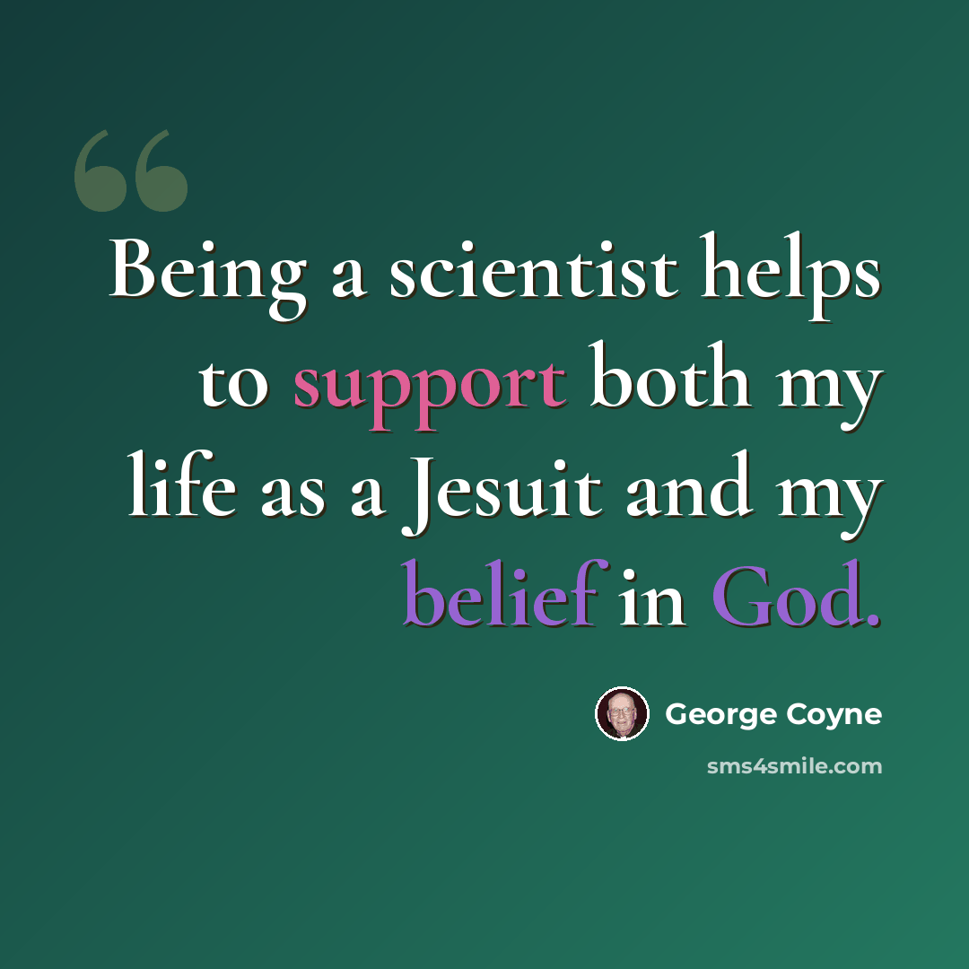 “Being a scientist helps to support both my life as a Jesuit and my belief in God.” quote by George Coyne