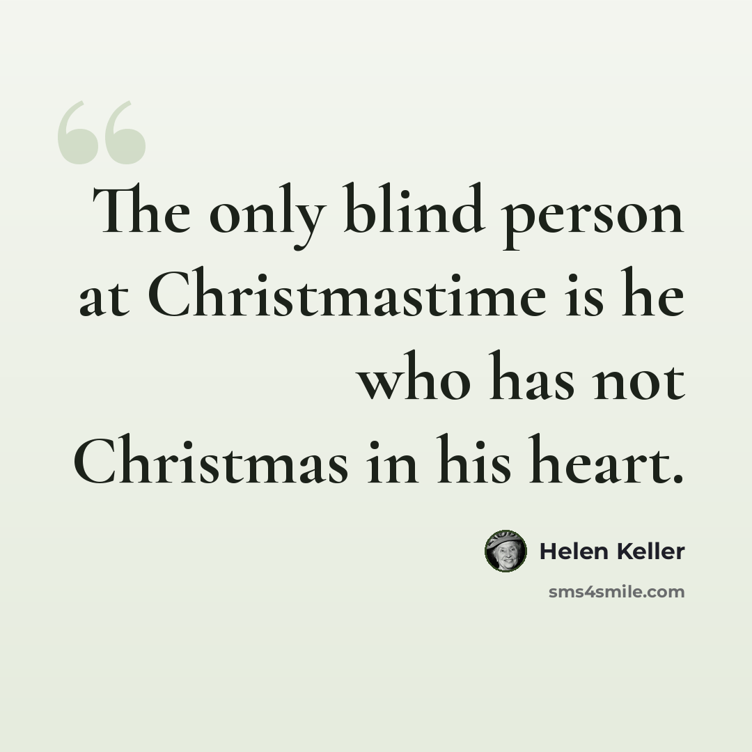 “The only blind person at Christmastime is he who has not Christmas in his heart.” quote by Helen Keller