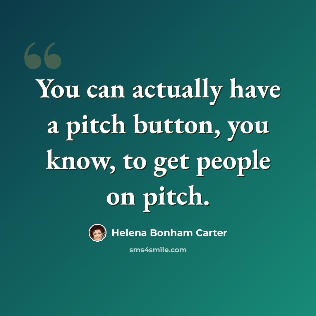 “You can actually have a pitch button, you know, to get people on pitch.” quote by Helena Bonham Carter