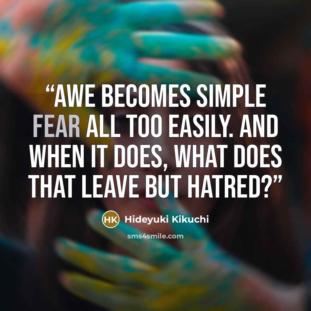 “Awe becomes simple fear all too easily. And when it does, what does that leave but hatred?” quote by Hideyuki Kikuchi
