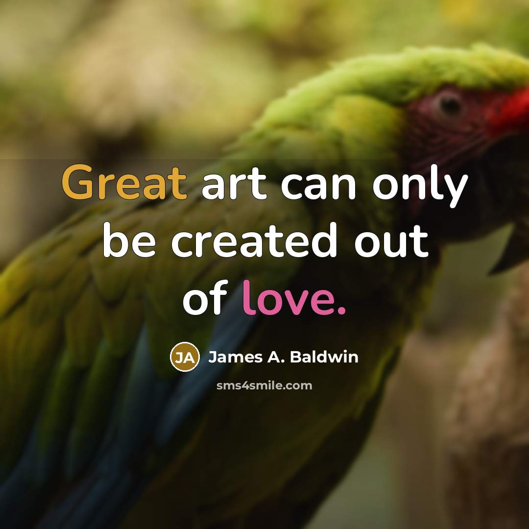 “Great art can only be created out of love.” quote by James A. Baldwin