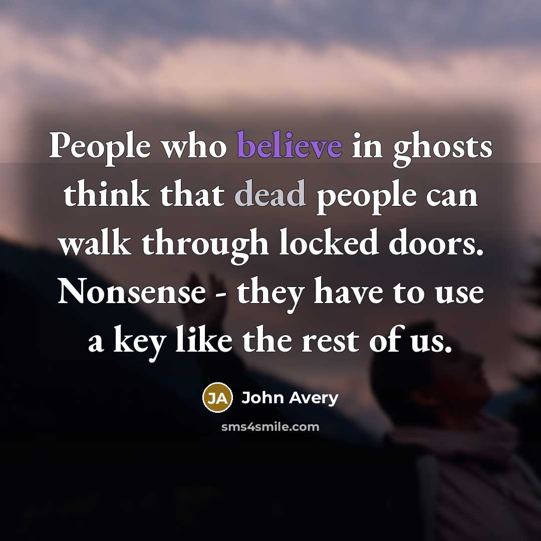 “People who believe in ghosts think that dead people can walk through locked doors. Nonsense - they have to use a key like the rest of us.” quote by John Avery