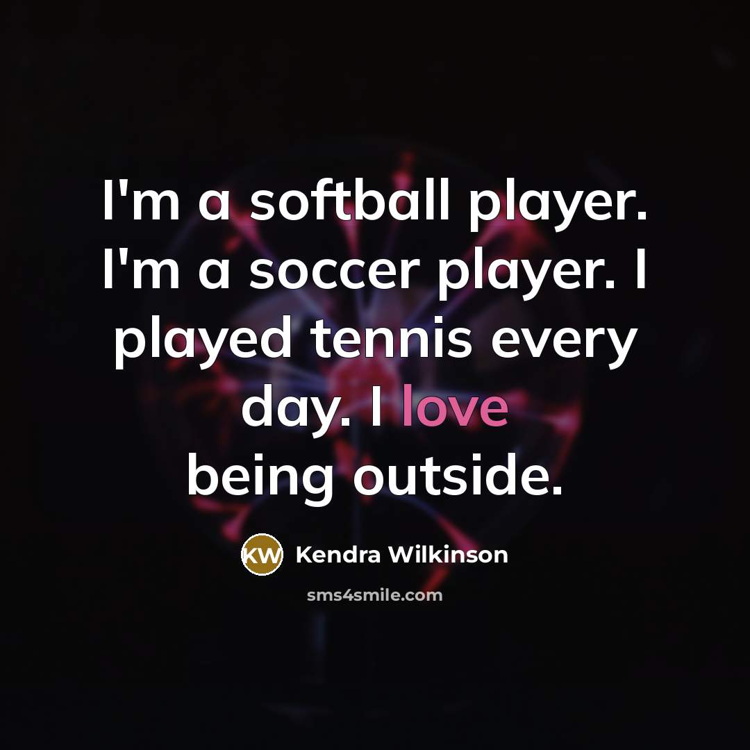 “I'm a softball player. I'm a soccer player. I played tennis every day. I love being outside.” quote by Kendra Wilkinson