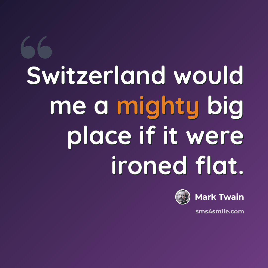 “Switzerland would me a mighty big place if it were ironed flat.” quote by Mark Twain