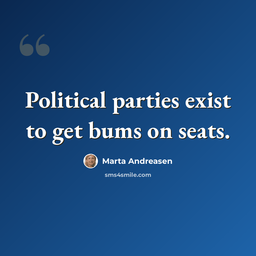 “Political parties exist to get bums on seats.” quote by Marta Andreasen