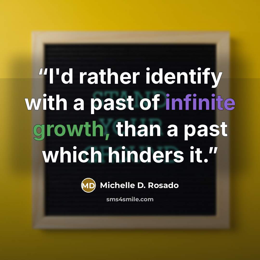“I'd rather identify with a past of infinite growth, than a past which hinders it.” quote by Michelle D. Rosado