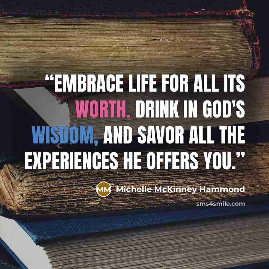 “Embrace life for all its worth. Drink in God's wisdom, and savor all the experiences He offers you.” quote by Michelle McKinney Hammond