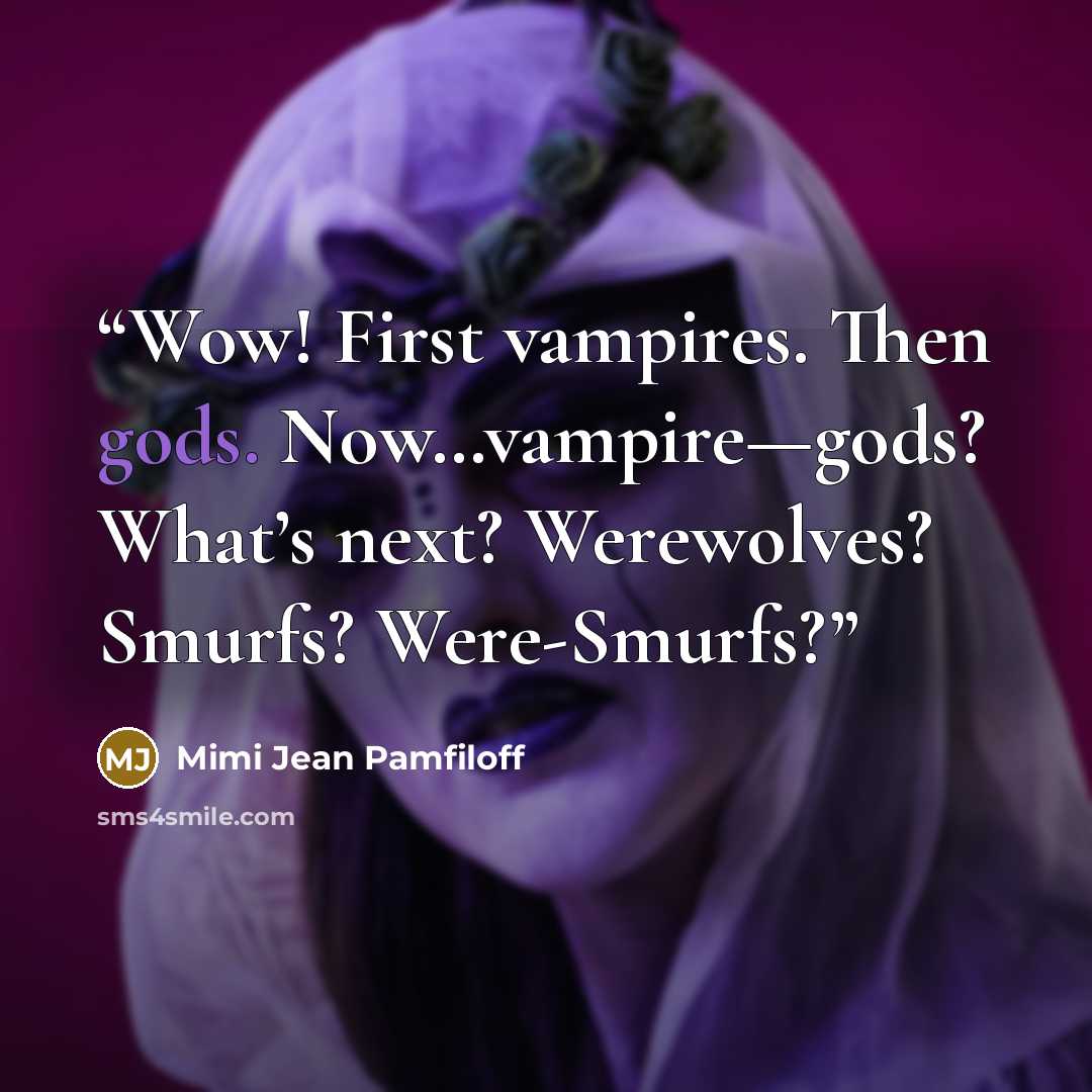 “Wow! First vampires. Then gods. Now…vampire—gods? What’s next? Werewolves? Smurfs? Were-Smurfs?” quote by Mimi Jean Pamfiloff