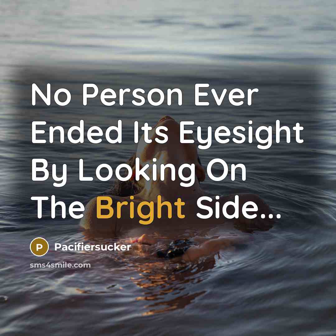 “No Person Ever Ended Its Eyesight By Looking On The Bright Side...” quote by Pacifiersucker