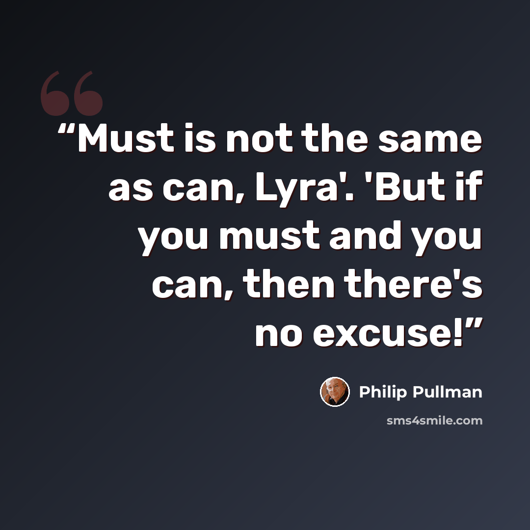 “Must is not the same as can, Lyra'. 'But if you must and you can, then there's no excuse!” quote by Philip Pullman