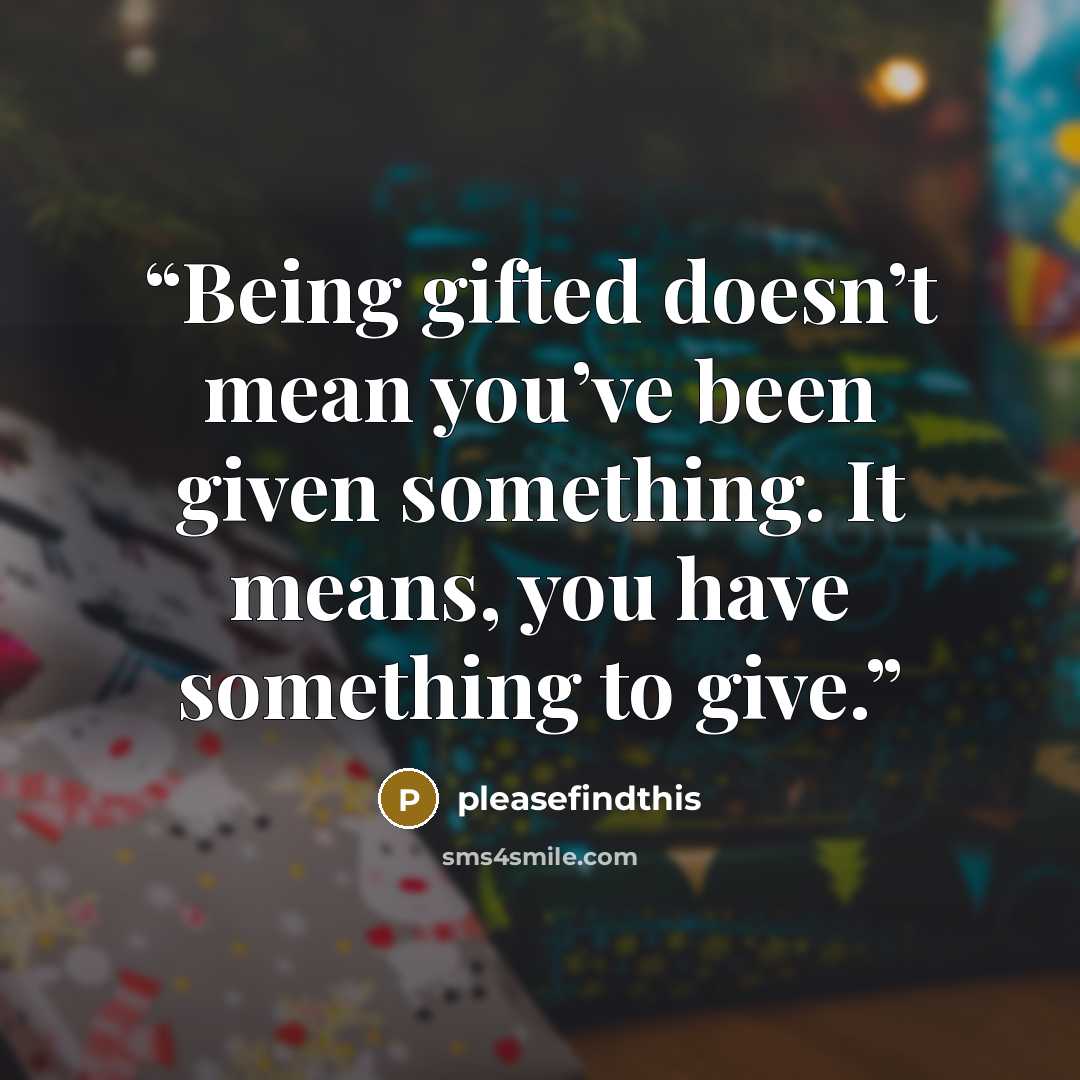 “Being gifted doesn’t mean you’ve been given something. It means, you have something to give.” quote by pleasefindthis