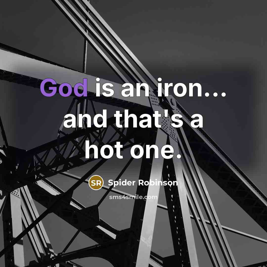 “God is an iron... and that's a hot one.” quote by Spider Robinson