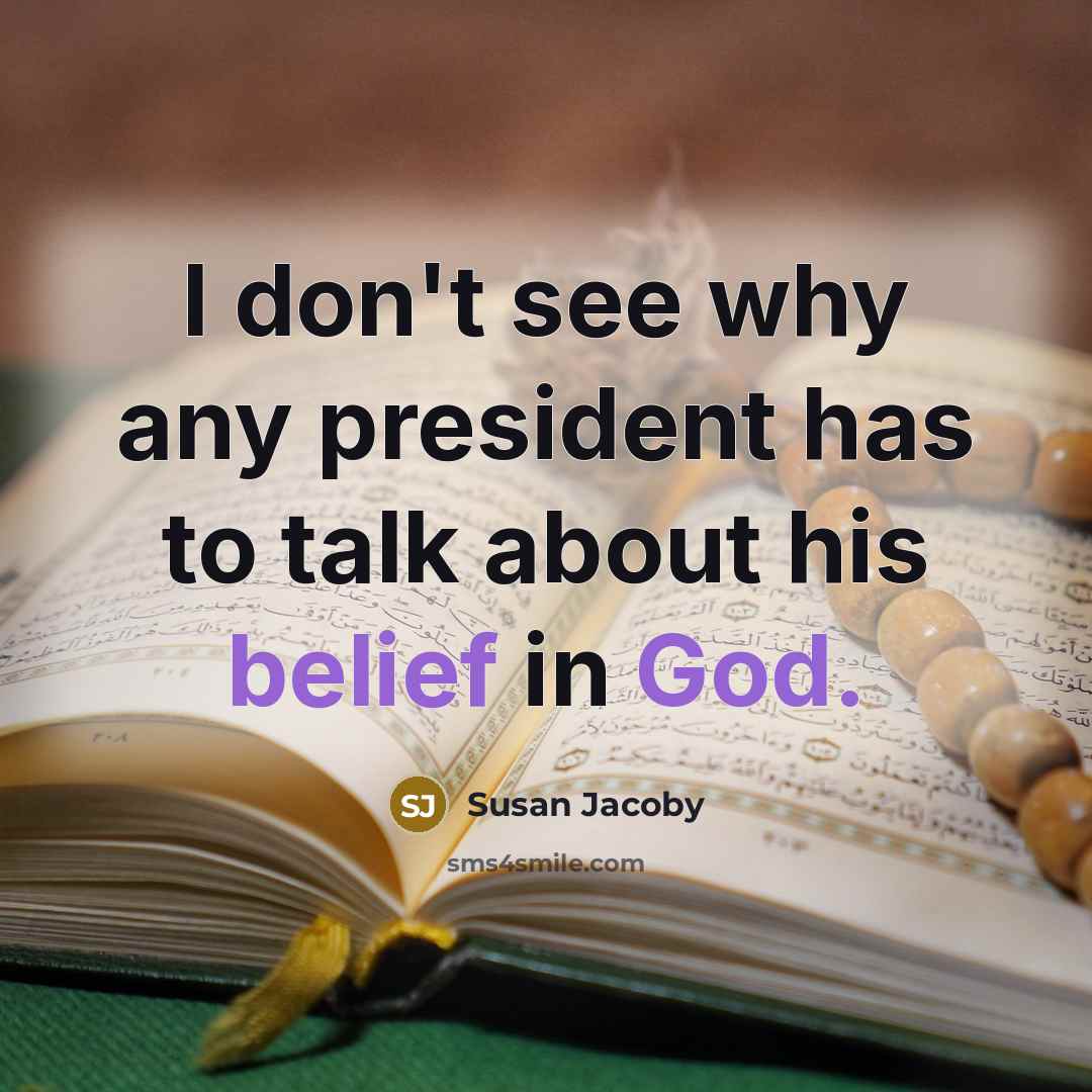 “I don't see why any president has to talk about his belief in God.” quote by Susan Jacoby