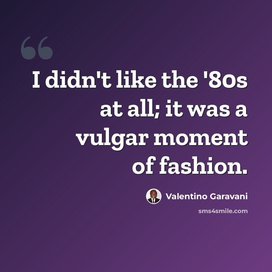 “I didn't like the '80s at all; it was a vulgar moment of fashion.” quote by Valentino Garavani