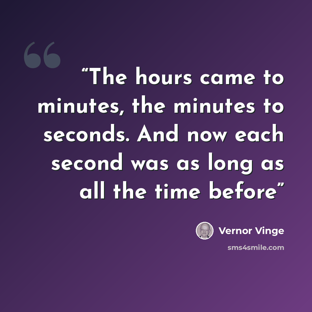 “The hours came to minutes, the minutes to seconds. And now each second was as long as all the time before” quote by Vernor Vinge