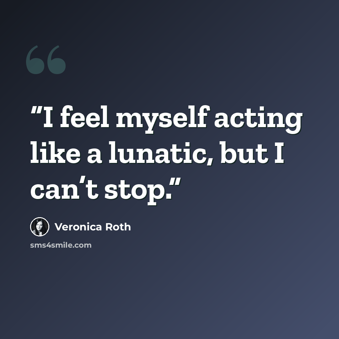 “I feel myself acting like a lunatic, but I can’t stop.” quote by Veronica Roth