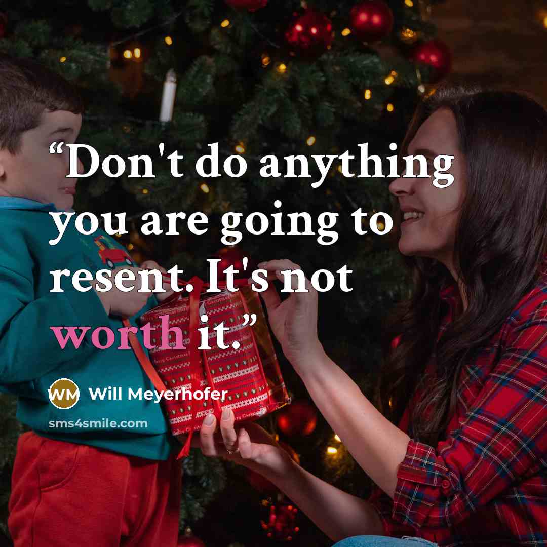 “Don't do anything you are going to resent. It's not worth it.” quote by Will Meyerhofer