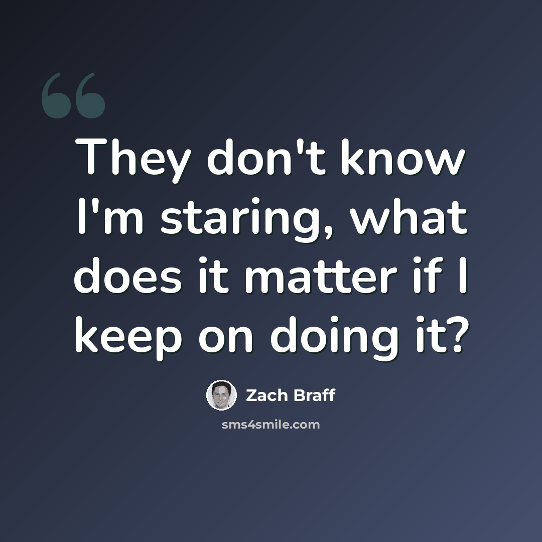 “They don't know I'm staring, what does it matter if I keep on doing it?” quote by Zach Braff