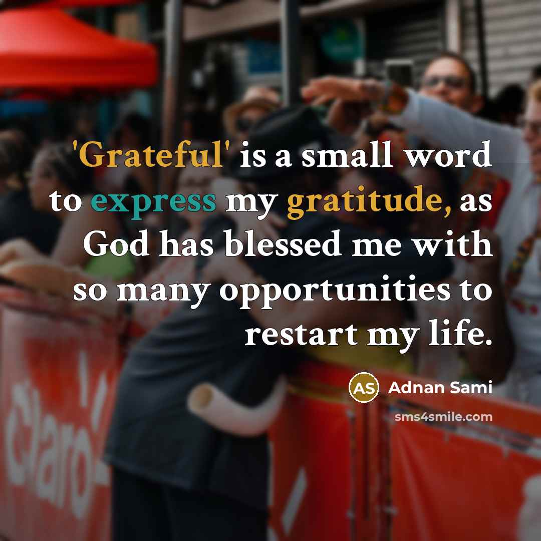 “'Grateful' is a small word to express my gratitude, as God has blessed me with so many opportunities to restart my life.” quote by Adnan Sami
