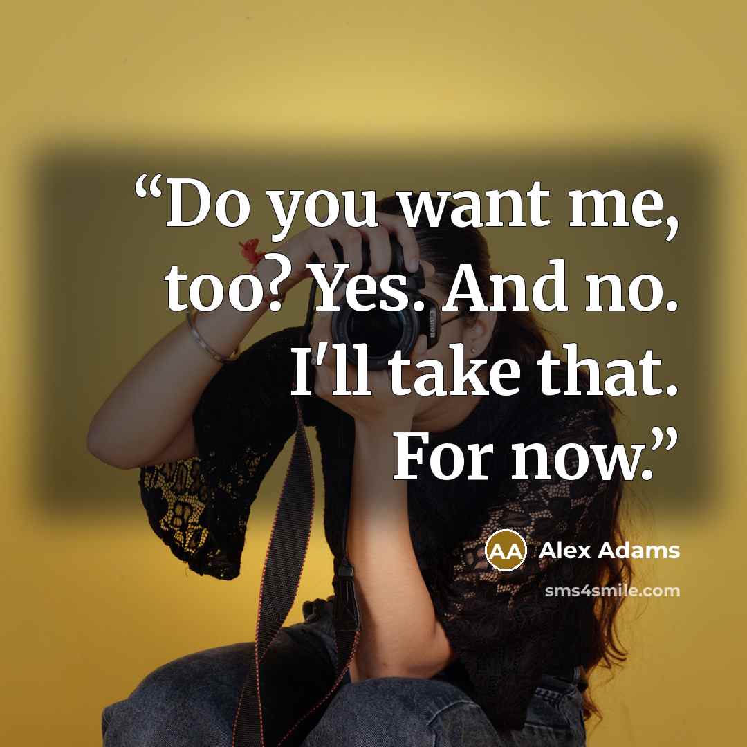 “Do you want me, too? Yes. And no. I'll take that. For now.” quote by Alex Adams