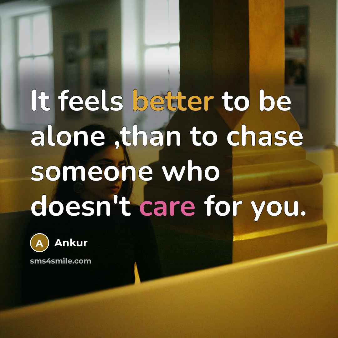 “It feels better to be alone ,than to chase someone who doesn't care for you.” quote by Ankur