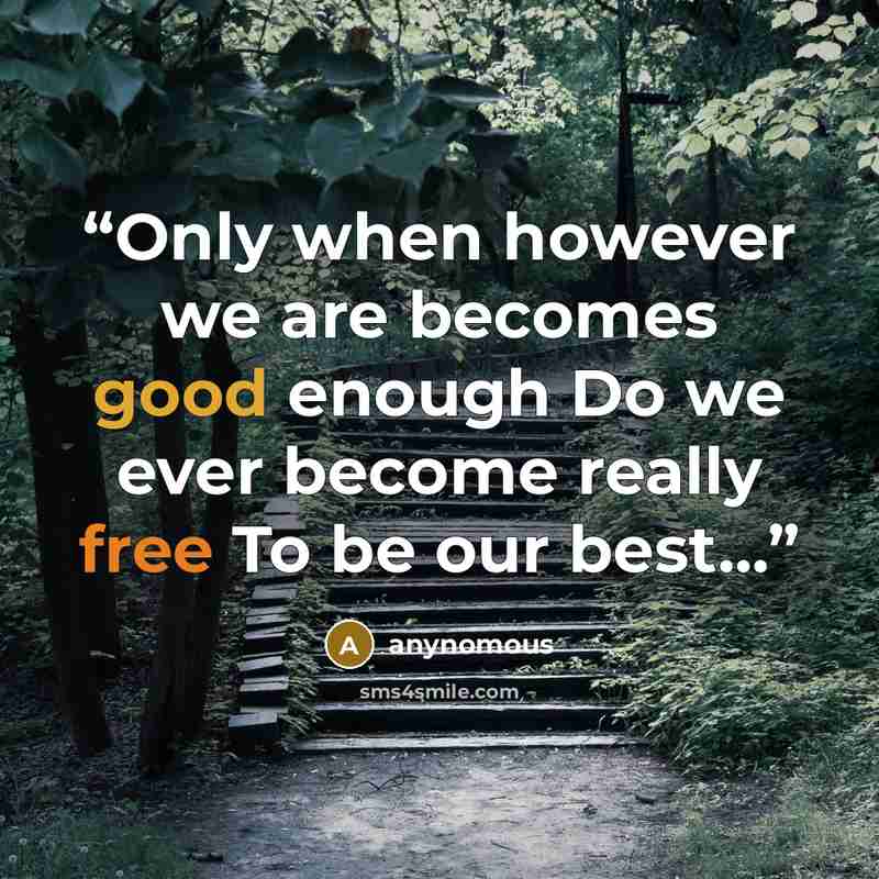 “Only when however we are becomes good enough Do we ever become really free To be our best...” quote by anynomous